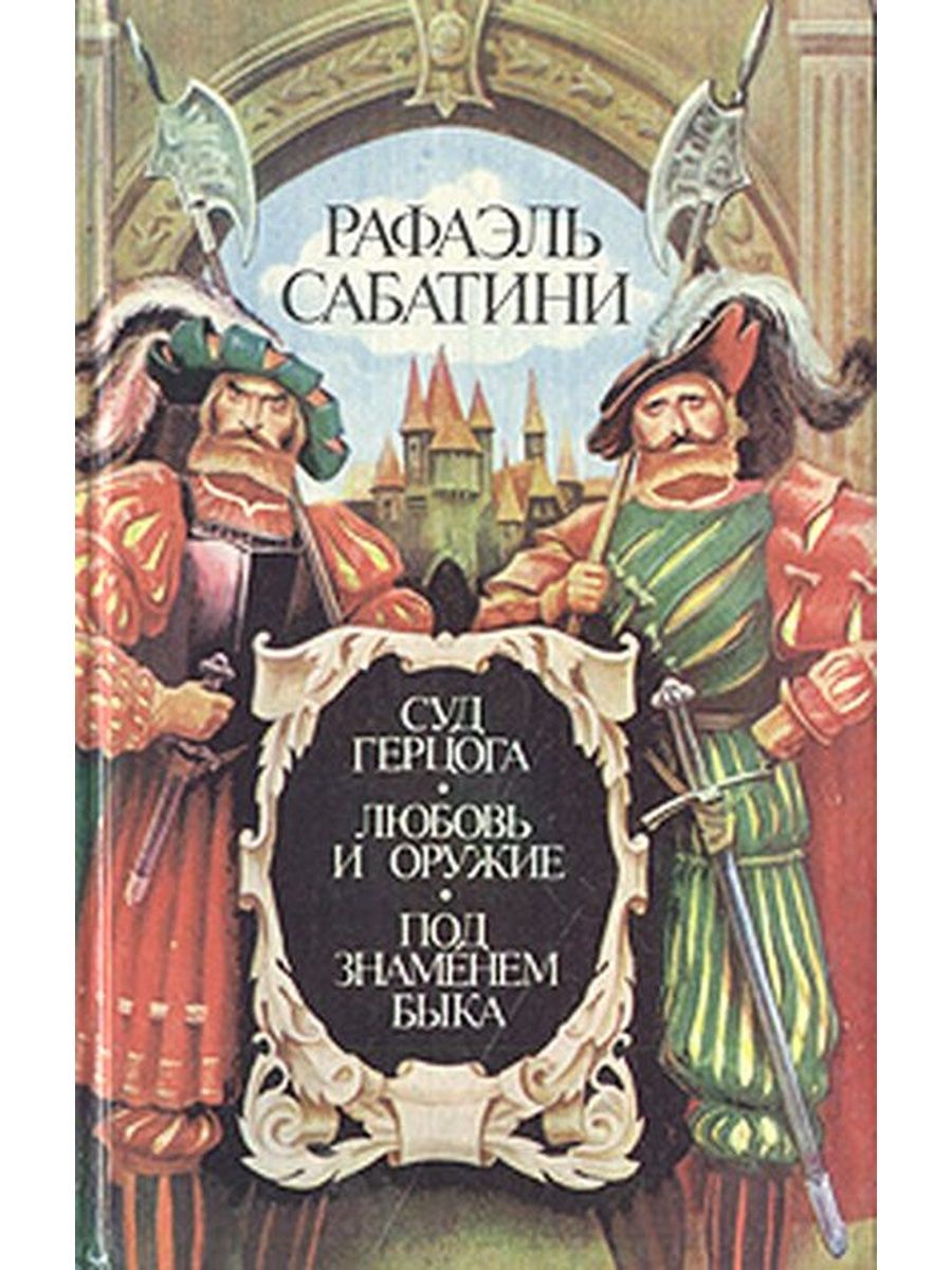 Любовь герцога. «Любовь и оружие» — Роман Рафаэля Сабатини. Сабатини Рафаэль - суд герцога. Рафаэль Сабатини под знаменем быка. Книга Сабатини суд герцога.