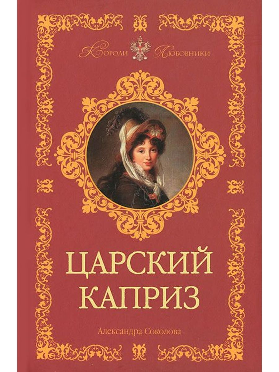 Российские авторы любовного. Соколова Александра Царский каприз. Книга Соколова Царский каприз. Книга Королевский каприз. Исторический Роман 19 века.