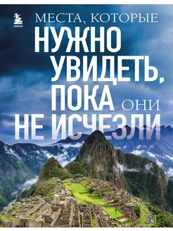 Места, которые нужно увидеть, пока они не исчезли